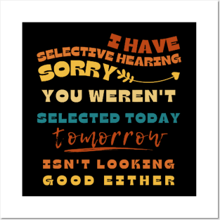 I Have Selective Hearing Sorry You Weren't Selected Today Tomorrow Isn't Looking Good Either Posters and Art